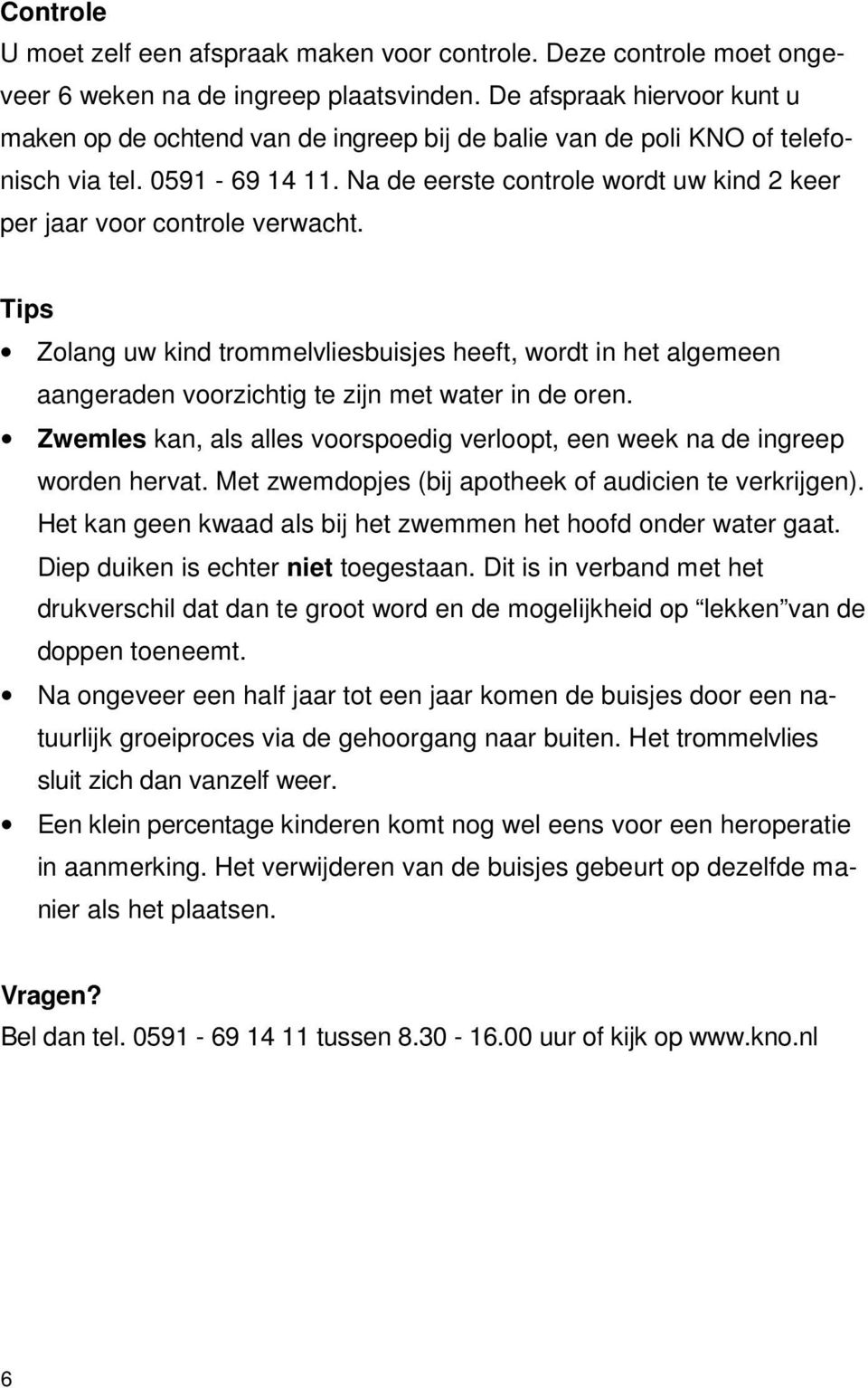 Na de eerste controle wordt uw kind 2 keer per jaar voor controle verwacht. Tips Zolang uw kind trommelvliesbuisjes heeft, wordt in het algemeen aangeraden voorzichtig te zijn met water in de oren.