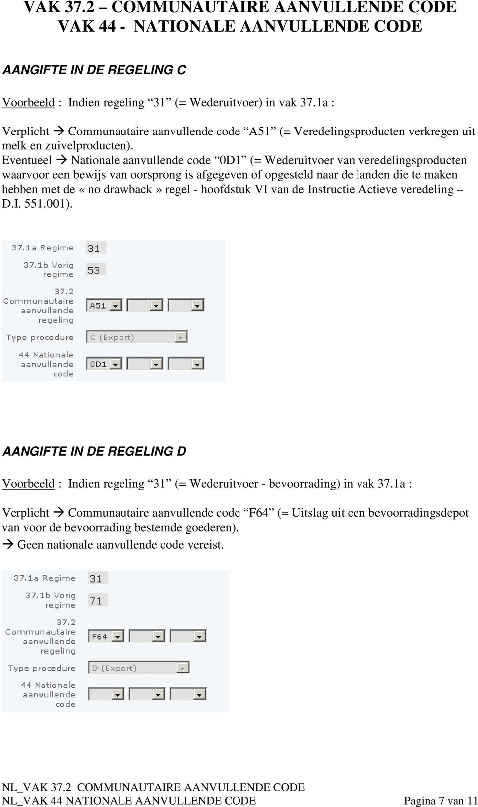 regel - hoofdstuk VI van de Instructie Actieve veredeling D.I. 551.001). AANGIFTE IN DE REGELING D Voorbeeld : Indien regeling 31 (= Wederuitvoer - bevoorrading) in vak 37.