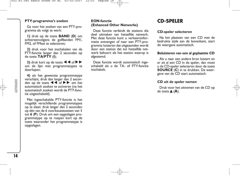 FM2, of FMast te selecteren; 2) druk voor het inschakelen van de PTY-functie langer dan 2 seconden op de toets TA/PTY (I); 3) druk kort op de toets of om de lijst met programmatypes te doorlopen; 4)