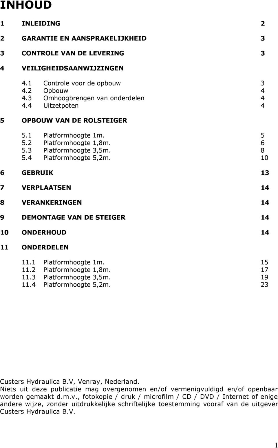 10 6 GEBRUIK 13 7 VERPLAATSEN 14 8 VERANKERINGEN 14 9 DEMONTAGE VAN DE STEIGER 14 10 ONDERHOUD 14 11 ONDERDELEN 11.1 Platformhoogte 1m. 15 11.2 Platformhoogte 1,8m. 17 11.3 Platformhoogte 3,5m. 19 11.