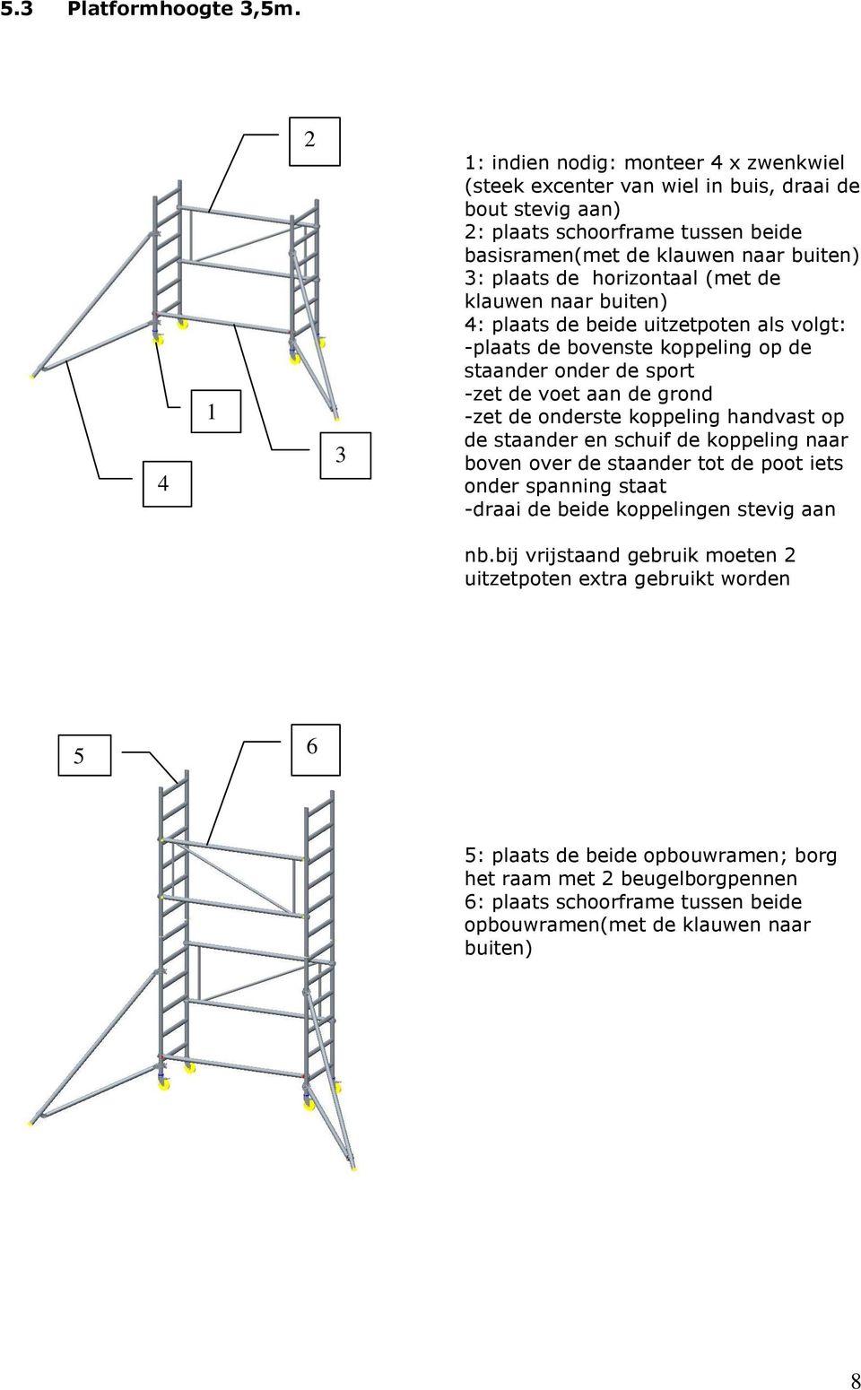 horizontaal (met de klauwen naar buiten) 4: plaats de beide uitzetpoten als volgt: -plaats de bovenste koppeling op de staander onder de sport -zet de voet aan de grond -zet de onderste koppeling