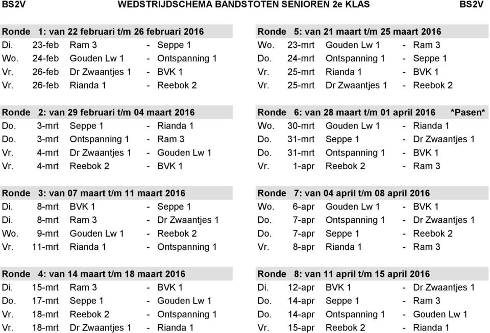 25-mrt Dr Zwaantjes 1 - Reebok 2 Ronde 2: van 29 februari t/m 04 maart 2016 Ronde 6: van 28 maart t/m 01 april 2016 *Pasen* Do. 3-mrt Seppe 1 - Rianda 1 Wo. 30-mrt Gouden Lw 1 - Rianda 1 Do.