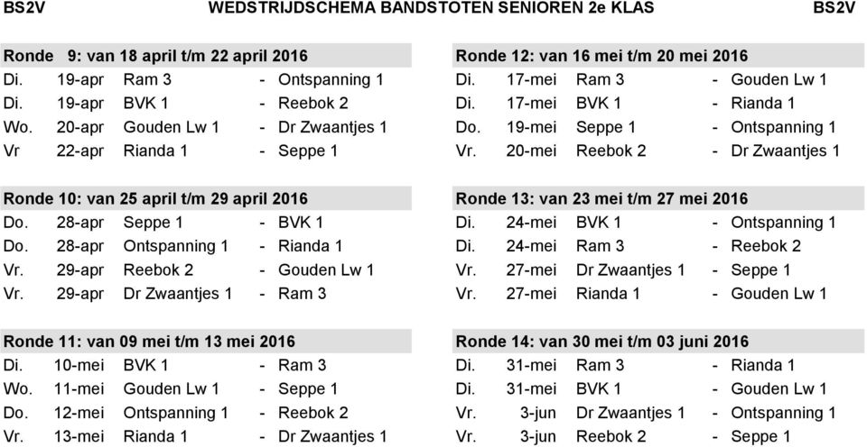 20-mei Reebok 2 - Dr Zwaantjes 1 Ronde 10: van 25 april t/m 29 april 2016 Ronde 13: van 23 mei t/m 27 mei 2016 Do. 28-apr Seppe 1 - BVK 1 Di. 24-mei BVK 1 - Ontspanning 1 Do.