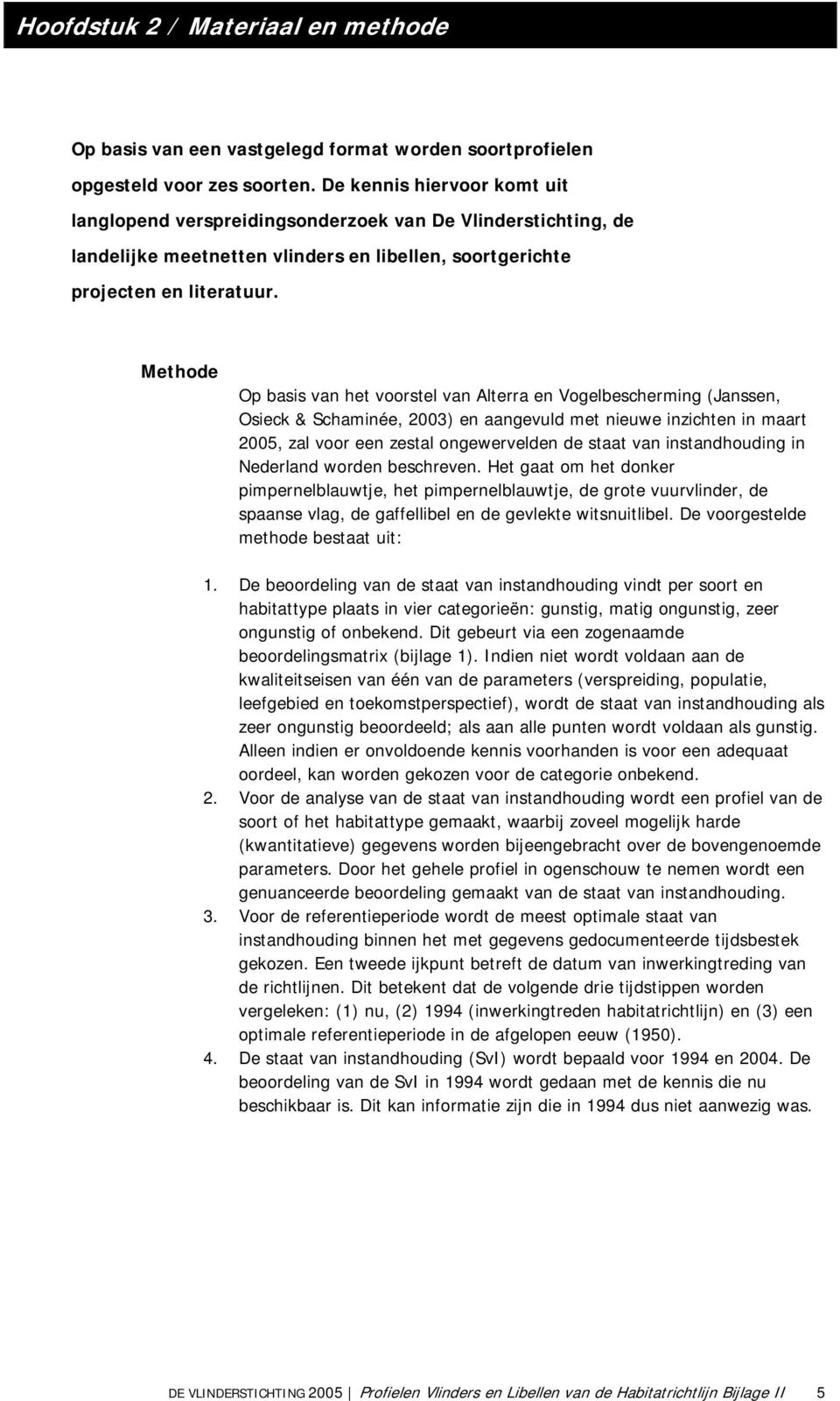 Methode Op basis van het voorstel van Alterra en Vogelbescherming (Janssen, Osieck & Schaminée, 2003) en aangevuld met nieuwe inzichten in maart 2005, zal voor een zestal ongewervelden de staat van