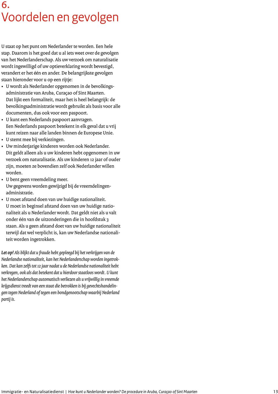 De belangrijkste gevolgen staan hieronder voor u op een rijtje: U wordt als Nederlander opgenomen in de bevolkingsadministratie van Aruba, Curaçao of Sint Maarten.
