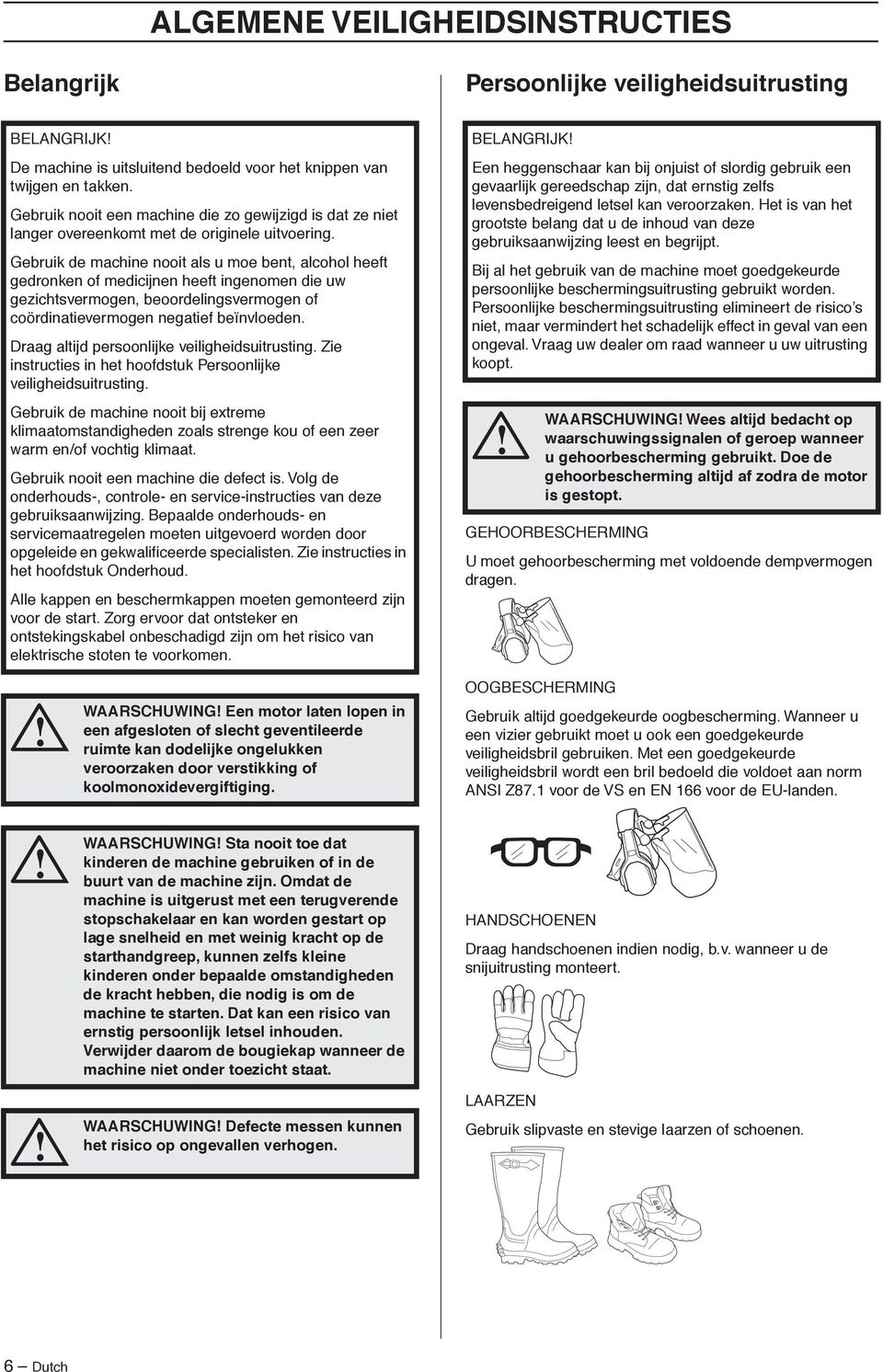 Gebruik de machine nooit als u moe bent, alcohol heeft gedronken of medicijnen heeft ingenomen die uw gezichtsvermogen, beoordelingsvermogen of coördinatievermogen negatief beïnvloeden.