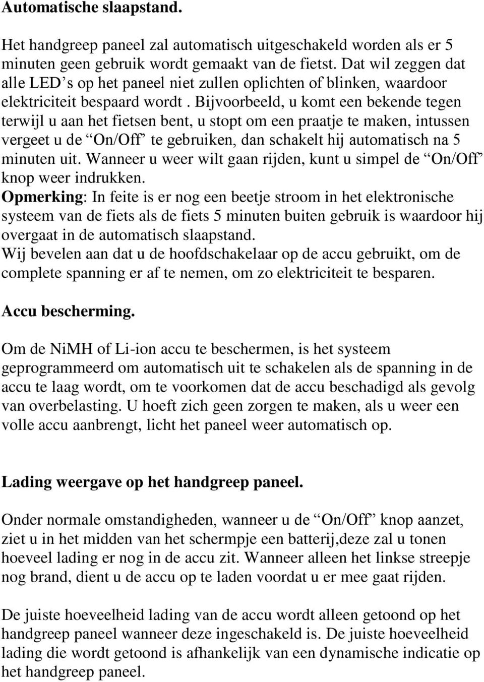 Bijvoorbeeld, u komt een bekende tegen terwijl u aan het fietsen bent, u stopt om een praatje te maken, intussen vergeet u de On/Off te gebruiken, dan schakelt hij automatisch na 5 minuten uit.