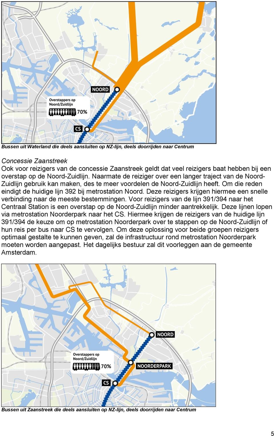 Om die reden eindigt de huidige lijn 392 bij metrostation Noord. Deze reizigers krijgen hiermee een snelle verbinding naar de meeste bestemmingen.