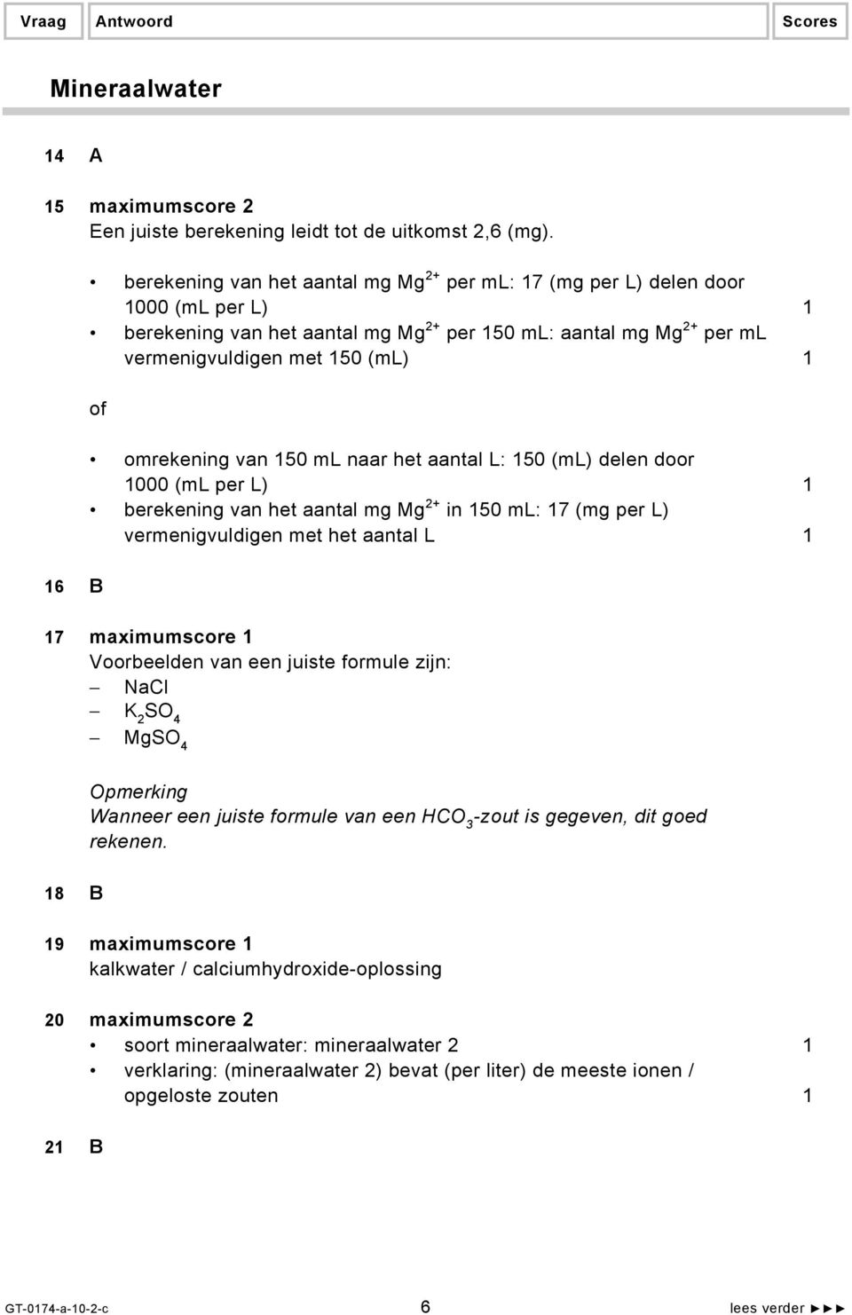 omrekening van 150 ml naar het aantal L: 150 (ml) delen door 1000 (ml per L) 1 berekening van het aantal mg Mg 2+ in 150 ml: 17 (mg per L) vermenigvuldigen met het aantal L 1 16 B 17 maximumscore 1