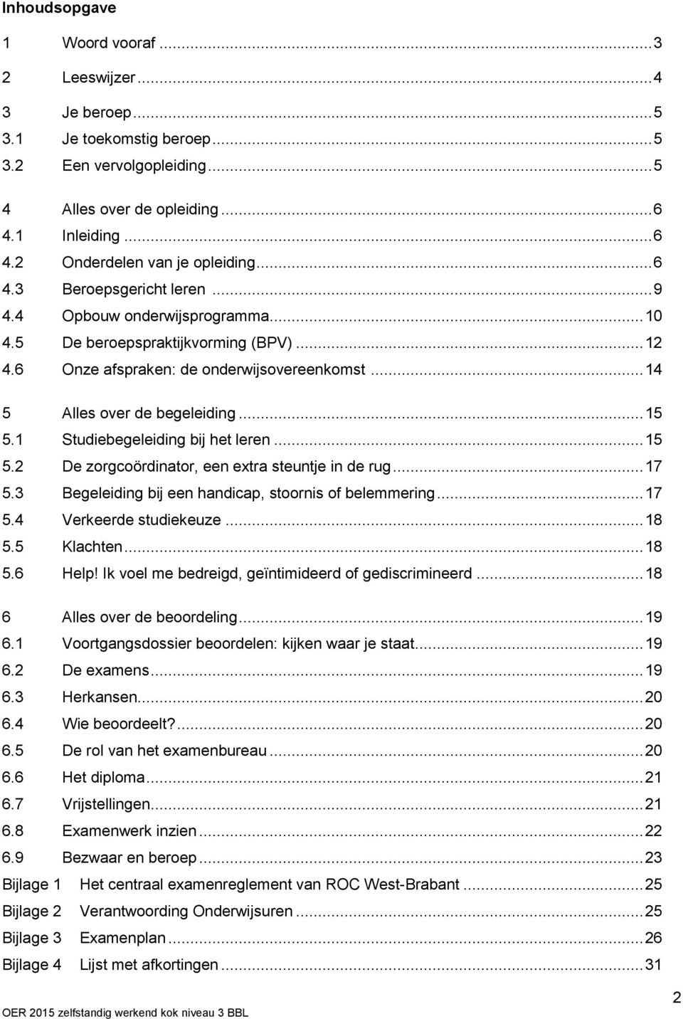 1 Studiebegeleiding bij het leren... 15 5.2 De zorgcoördinator, een extra steuntje in de rug... 17 5.3 Begeleiding bij een handicap, stoornis of belemmering... 17 5.4 Verkeerde studiekeuze... 18 5.