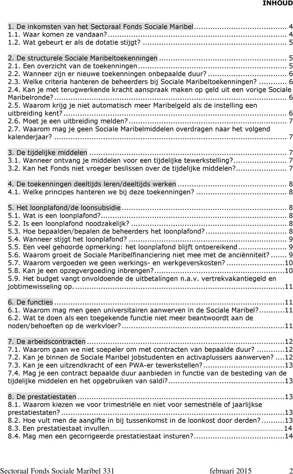 Kan je met terugwerkende kracht aanspraak maken op geld uit een vorige Sociale Maribelronde?... 6 2.5. Waarom krijg je niet automatisch meer Maribelgeld als de instelling een uitbreiding kent?... 6 2.6. Moet je een uitbreiding melden?