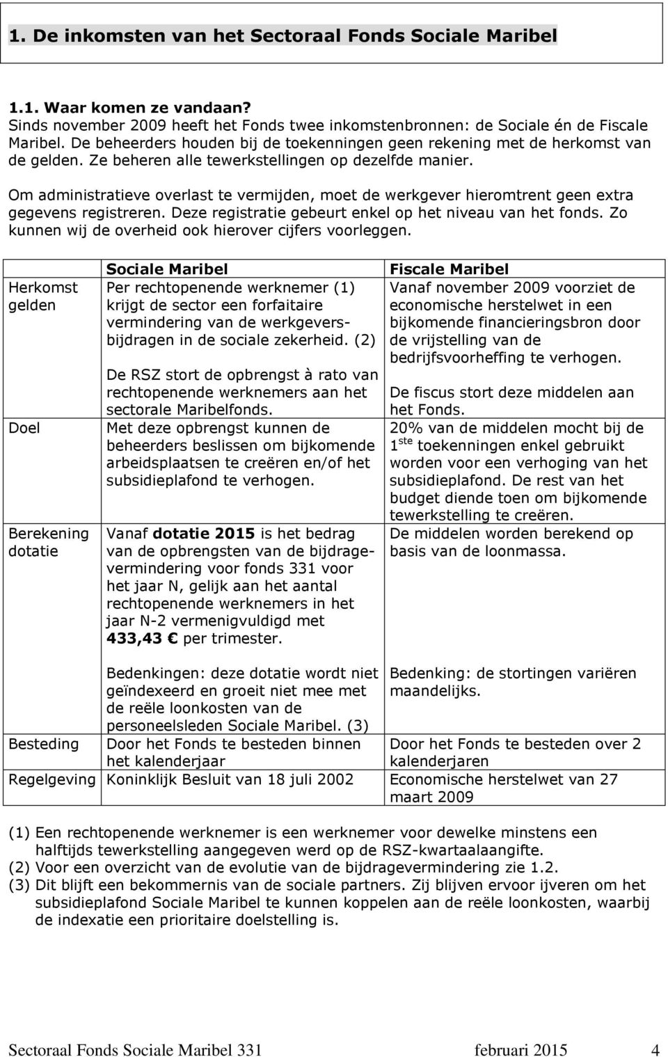 Om administratieve overlast te vermijden, moet de werkgever hieromtrent geen extra gegevens registreren. Deze registratie gebeurt enkel op het niveau van het fonds.