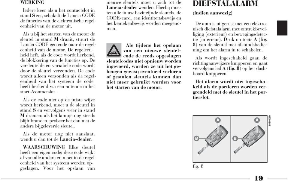 De regeleenheid heft, als de code wordt herkend, de blokkering van de functies op. De versleutelde en variabele code wordt door de sleutel verzonden.