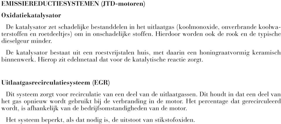 Hierop zit edelmetaal dat voor de katalytische reactie zorgt. Uitlaatgasrecirculatiesysteem (EGR) Dit systeem zorgt voor recirculatie van een deel van de uitlaatgassen.