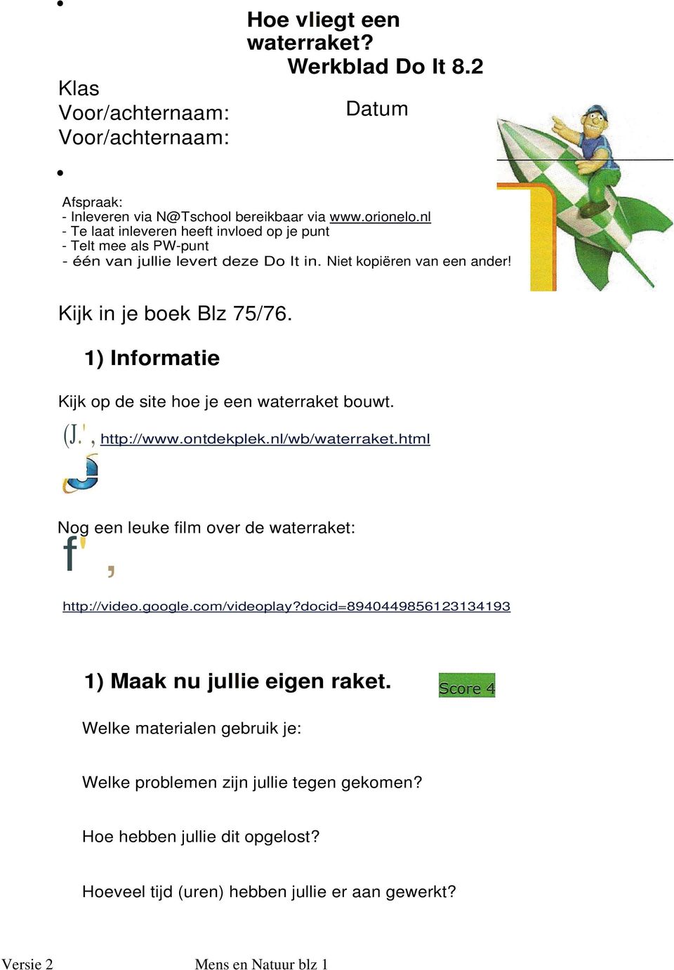 1) Informatie Kijk op de site hoe je een waterraket bouwt. (J.', http://www.ontdekplek.nl/wb/waterraket.html Nog een leuke film over de waterraket: f', http://video.google.