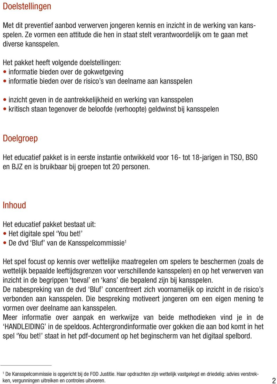 Het pakket heeft volgende doelstellingen: informatie bieden over de gokwetgeving informatie bieden over de risico s van deelname aan kansspelen inzicht geven in de aantrekkelijkheid en werking van