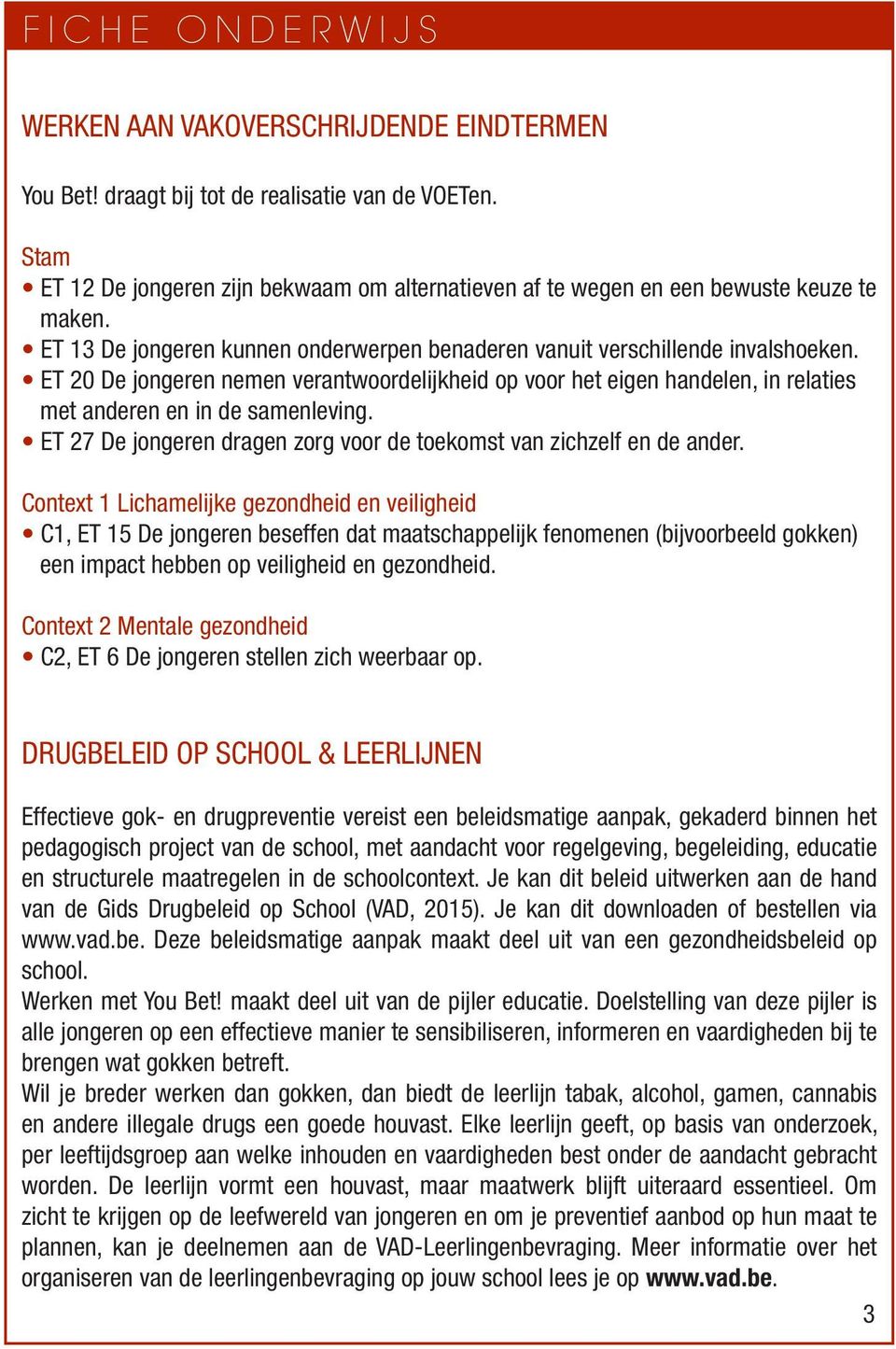 ET 20 De jongeren nemen verantwoordelijkheid op voor het eigen handelen, in relaties met anderen en in de samenleving. ET 27 De jongeren dragen zorg voor de toekomst van zichzelf en de ander.