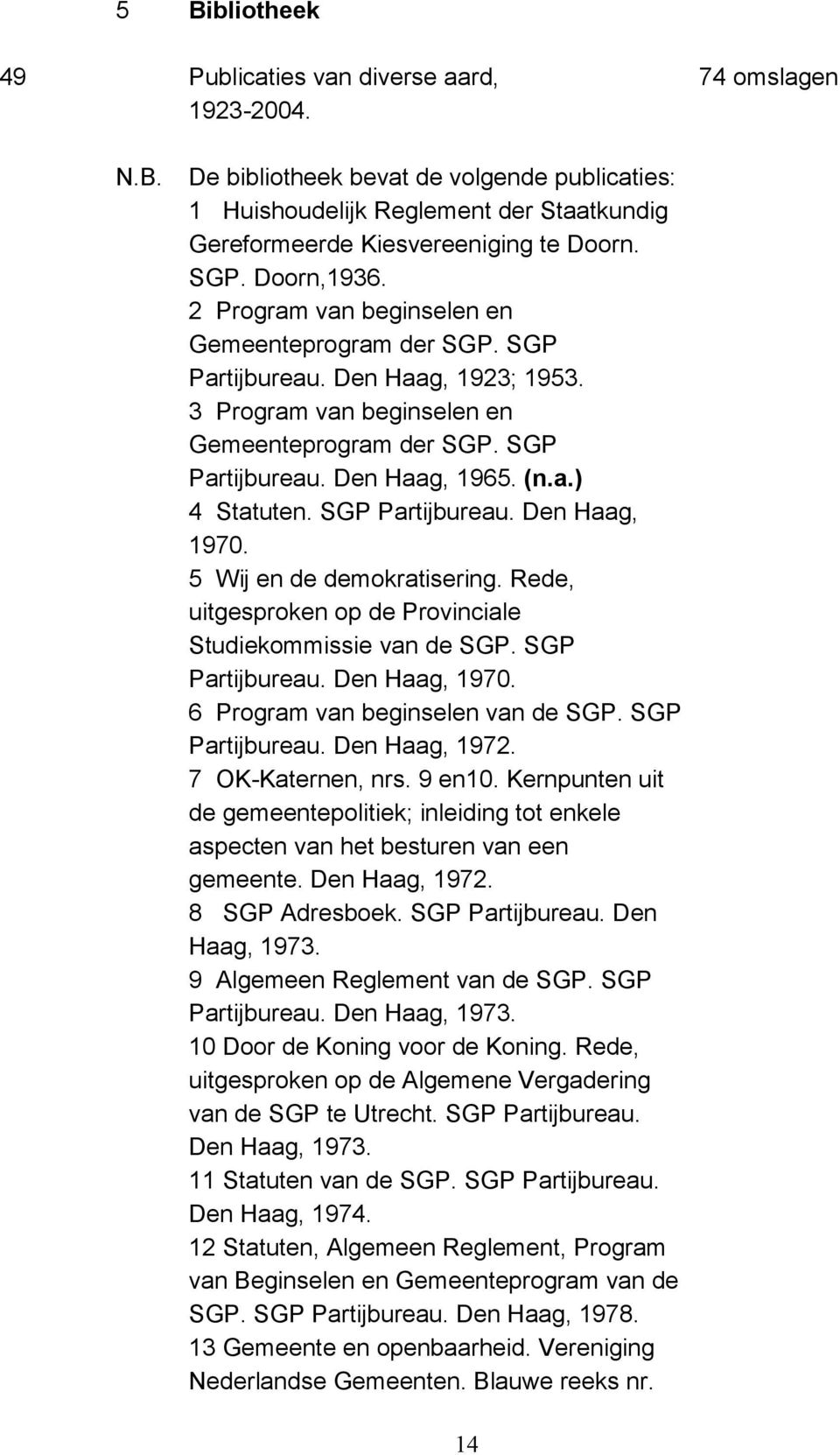 a.) 4 Statuten. SGP Partijbureau. Den Haag, 1970. 5 Wij en de demokratisering. Rede, uitgesproken op de Provinciale Studiekommissie van de SGP. SGP Partijbureau. Den Haag, 1970. 6 Program van beginselen van de SGP.