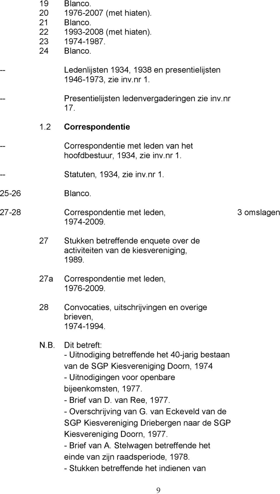 27-28 Correspondentie met leden, 1974-2009. 3 omslagen 27 Stukken betreffende enquete over de activiteiten van de kiesvereniging, 1989. 27a Correspondentie met leden, 1976-2009.