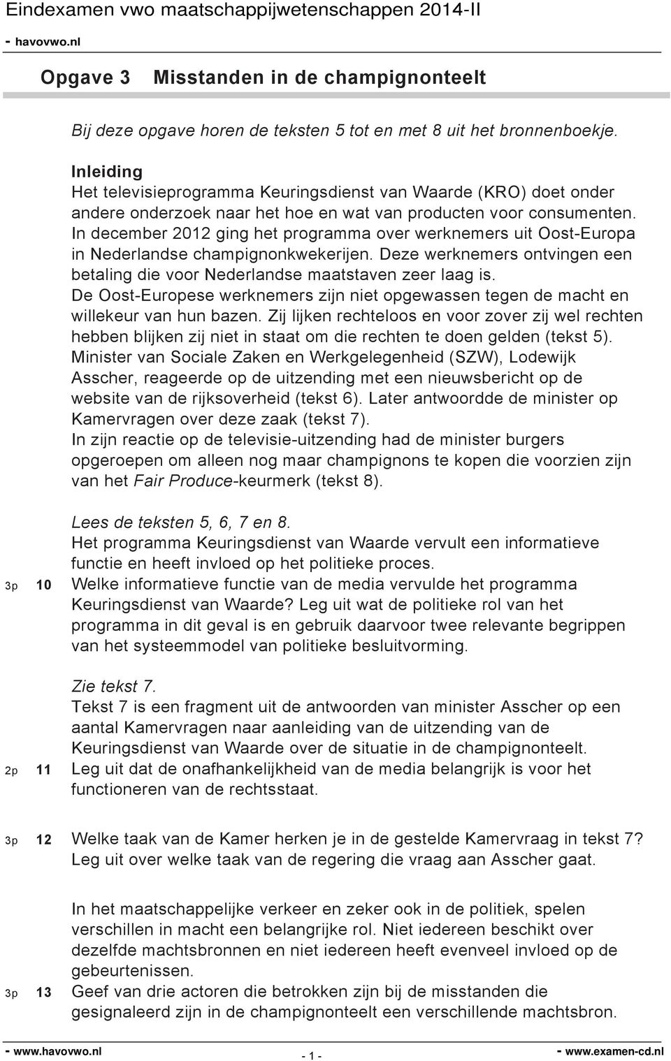 In december 12 ging het programma over werknemers uit Oost-Europa in Nederlandse champignonkwekerijen. Deze werknemers ontvingen een betaling die voor Nederlandse maatstaven zeer laag is.