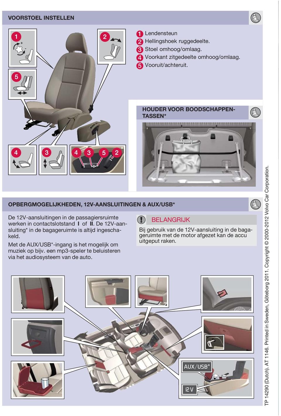 De 12V-aansluiting* in de bagageruimte is altijd ingeschakeld. Met de UX/USB*-ingang is het mogelijk om muziek op bijv.