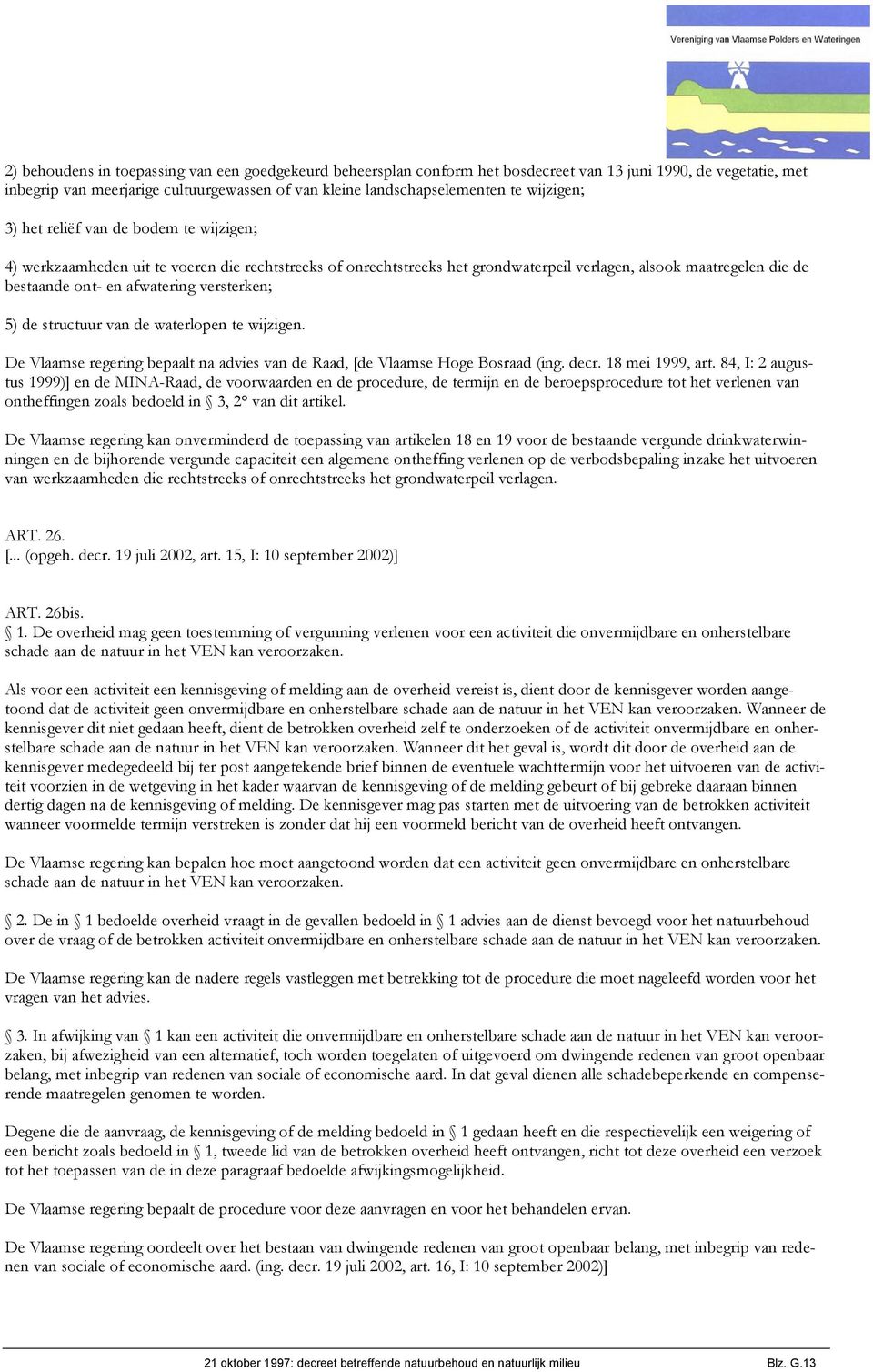 versterken; 5) de structuur van de waterlopen te wijzigen. De Vlaamse regering bepaalt na advies van de Raad, [de Vlaamse Hoge Bosraad (ing. decr. 18 mei 1999, art.