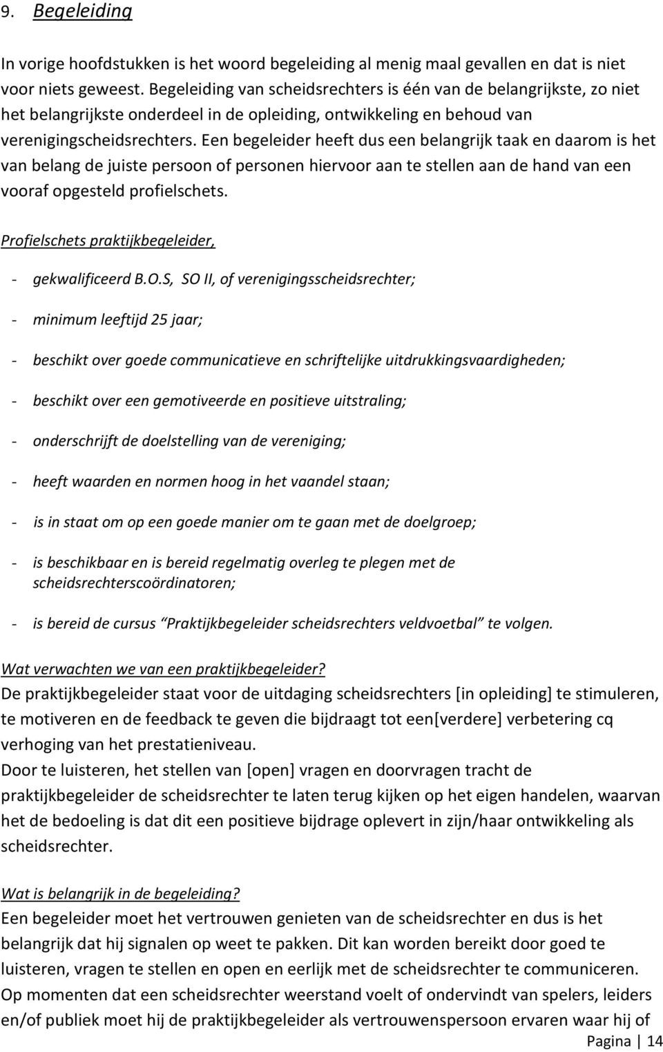 Een begeleider heeft dus een belangrijk taak en daarom is het van belang de juiste persoon of personen hiervoor aan te stellen aan de hand van een vooraf opgesteld profielschets.