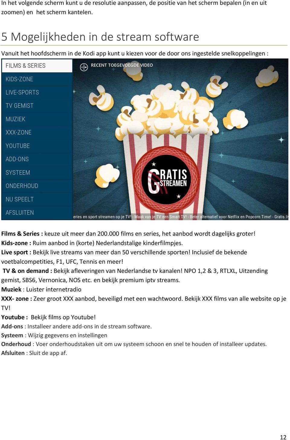 000 films en series, het aanbod wordt dagelijks groter! Kids-zone : Ruim aanbod in (korte) Nederlandstalige kinderfilmpjes. Live sport : Bekijk live streams van meer dan 50 verschillende sporten!