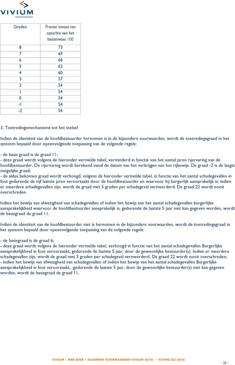 toepassing van de volgende regels: - de basis graad is de graad 11; - deze graad wordt volgens de hieronder vermelde tabel, verminderd in functie van het aantal jaren rijervaring van de