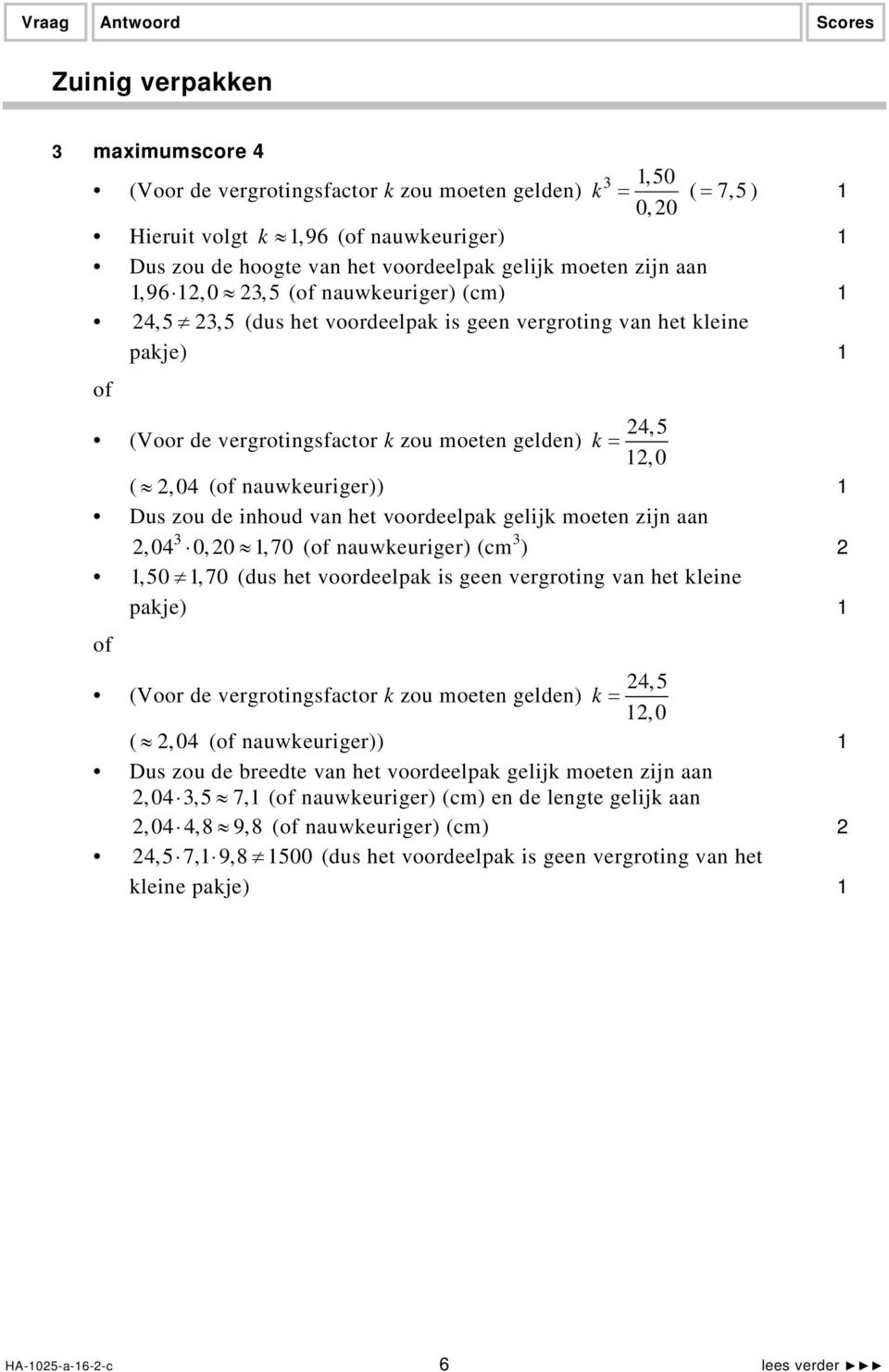 het voordeelpak gelijk moeten zijn aan,0 0,0,70 ( nauwkeuriger) (cm ),50, 70 (dus het voordeelpak is geen vergroting van het kleine pakje),5 (Voor de vergrotingsfactor k zou moeten gelden) k =,0 (,0