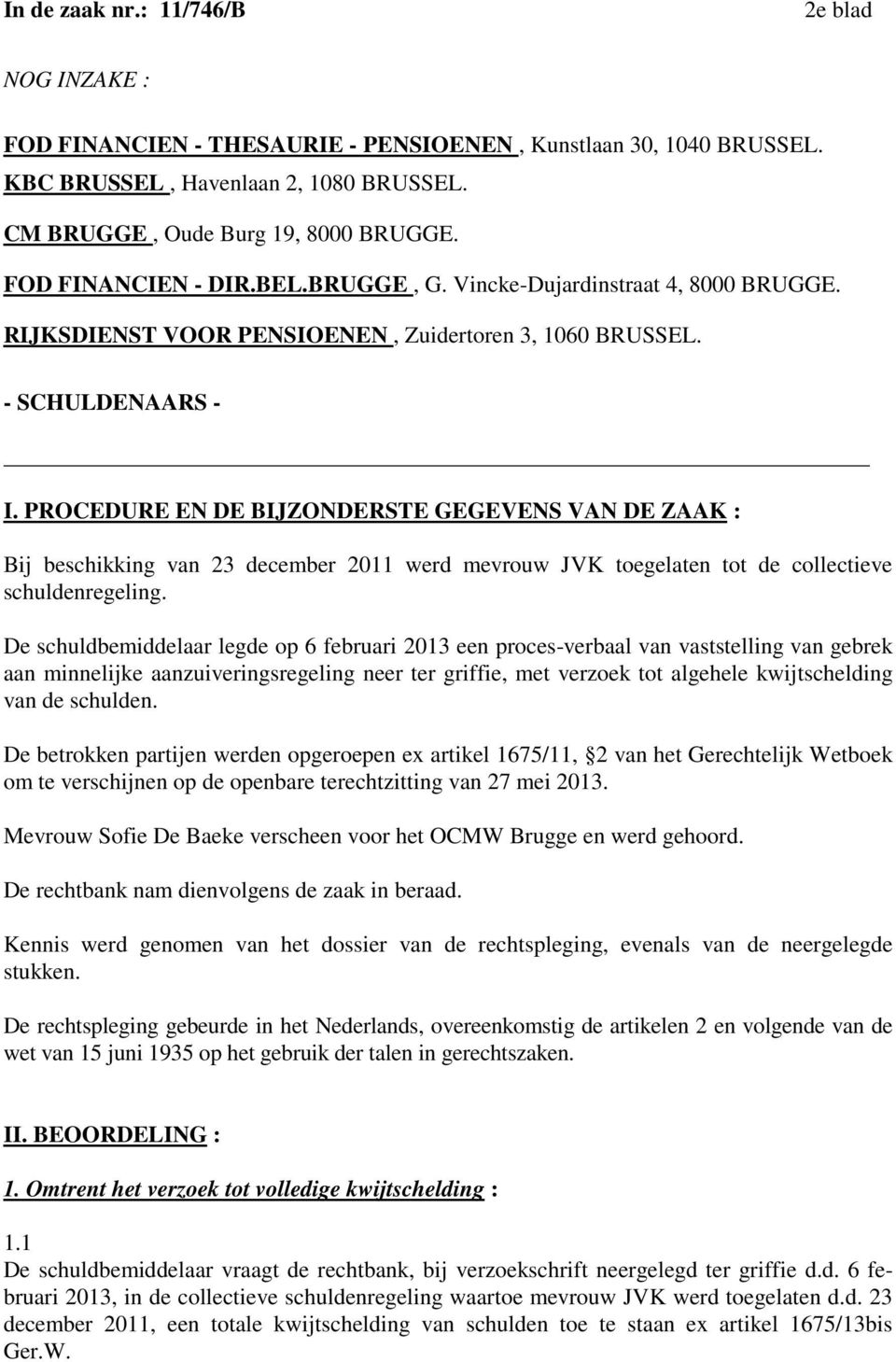 PROCEDURE EN DE BIJZONDERSTE GEGEVENS VAN DE ZAAK : Bij beschikking van 23 december 2011 werd mevrouw JVK toegelaten tot de collectieve schuldenregeling.