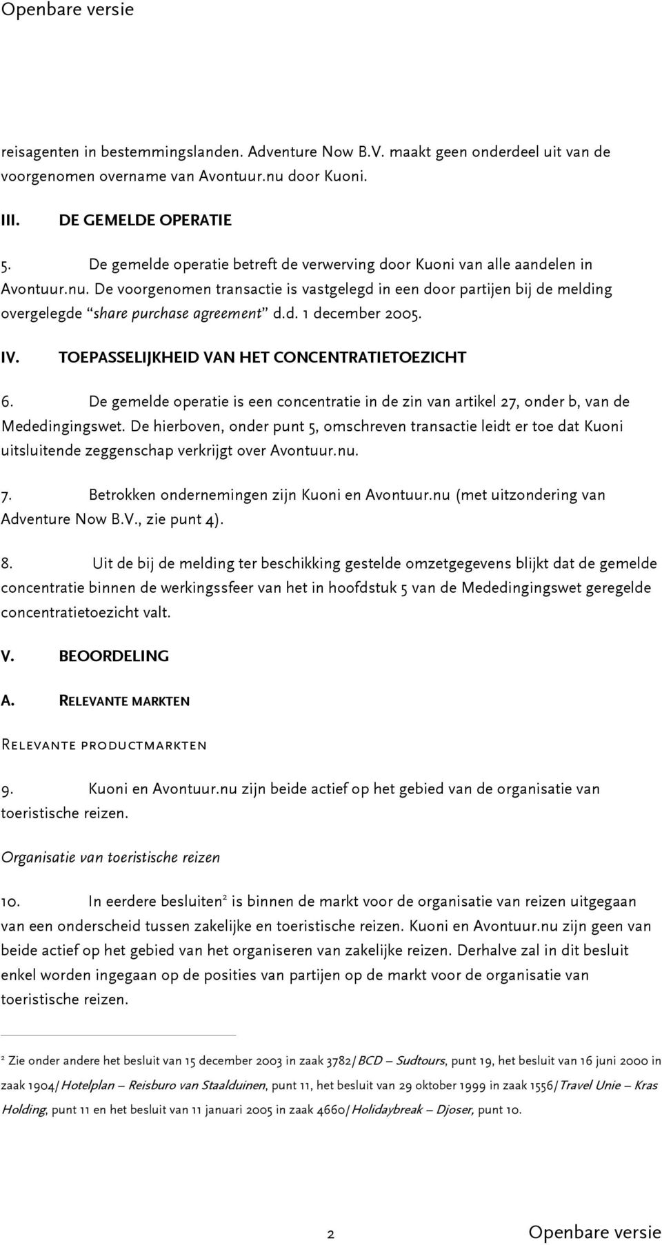 De voorgenomen transactie is vastgelegd in een door partijen bij de melding overgelegde share purchase agreement d.d. 1 december 2005. IV. TOEPASSELIJKHEID VAN HET CONCENTRATIETOEZICHT 6.