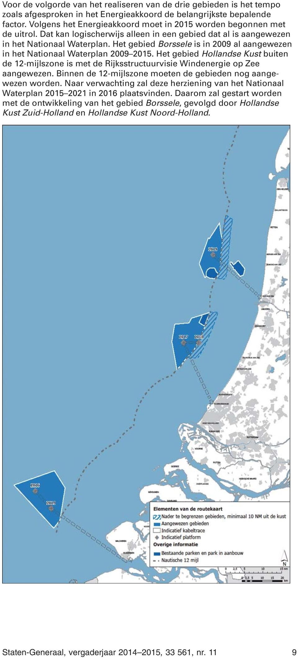 Het gebied Borssele is in 2009 al aangewezen in het Nationaal Waterplan 2009 2015. Het gebied Hollandse Kust buiten de 12-mijlszone is met de Rijksstructuurvisie Windenergie op Zee aangewezen.