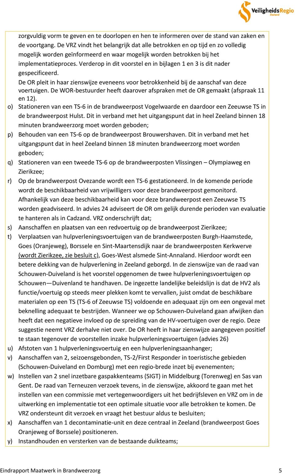 Verderop in dit voorstel en in bijlagen 1 en 3 is dit nader gespecificeerd. De OR pleit in haar zienswijze eveneens voor betrokkenheid bij de aanschaf van deze voertuigen.