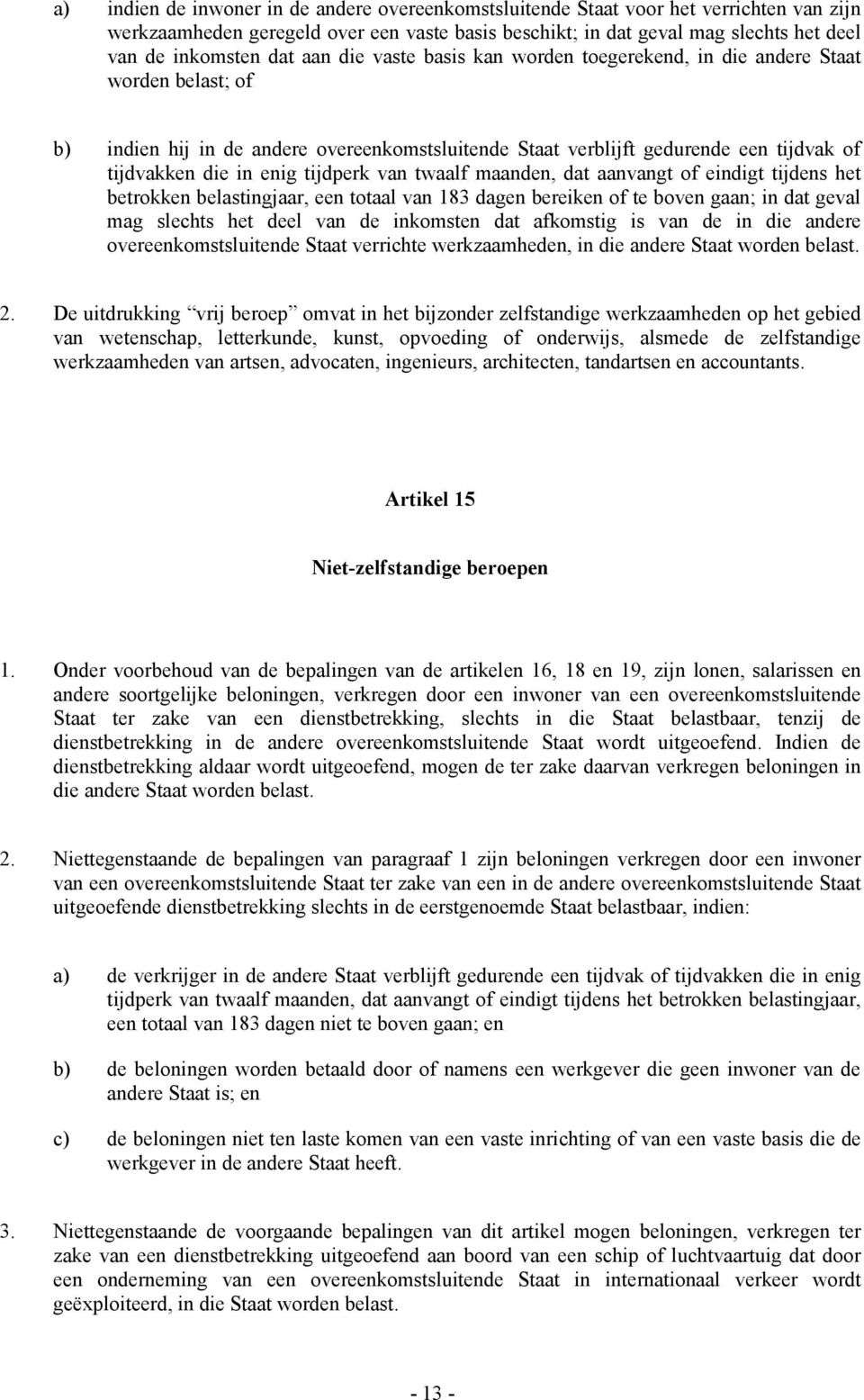 tijdperk van twaalf maanden, dat aanvangt of eindigt tijdens het betrokken belastingjaar, een totaal van 183 dagen bereiken of te boven gaan; in dat geval mag slechts het deel van de inkomsten dat