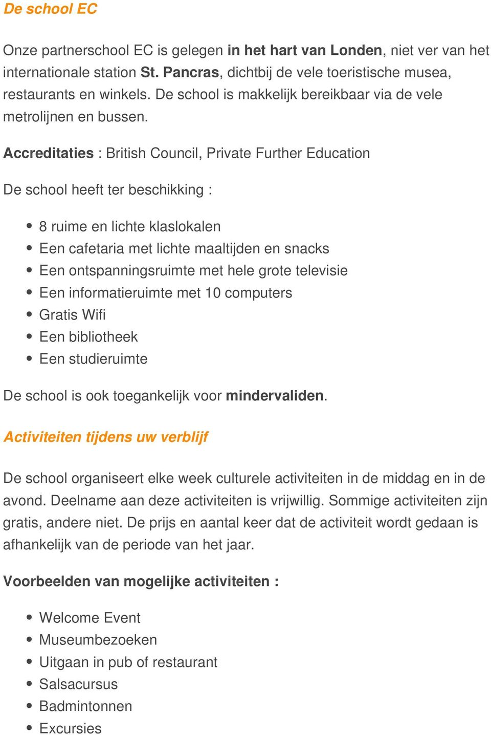 Accreditaties : British Council, Private Further Education De school heeft ter beschikking : 8 ruime en lichte klaslokalen Een cafetaria met lichte maaltijden en snacks Een ontspanningsruimte met