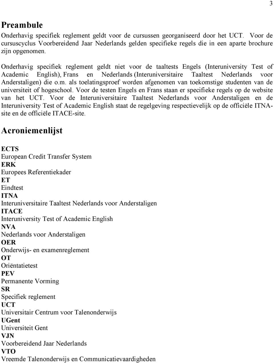 Onderhavig specifiek reglement geldt niet voor de taaltests Engels (Interuniversity Test of Academic English), Frans en Nederlands (Interuniversitaire Taaltest Nederlands voor Anderstaligen) die o.m. als toelatingsproef worden afgenomen van toekomstige studenten van de universiteit of hogeschool.