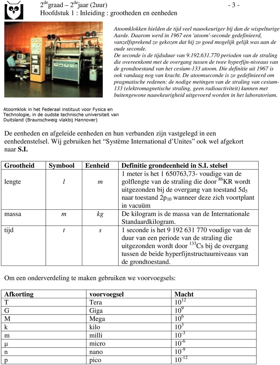 770 perioden van de straling die overeenkot et de overgang tussen de twee hyperfijn-niveaus van de grondtoestand van het cesiu-1 atoo. Die definitie uit 1967 is ook vandaag nog van kracht.