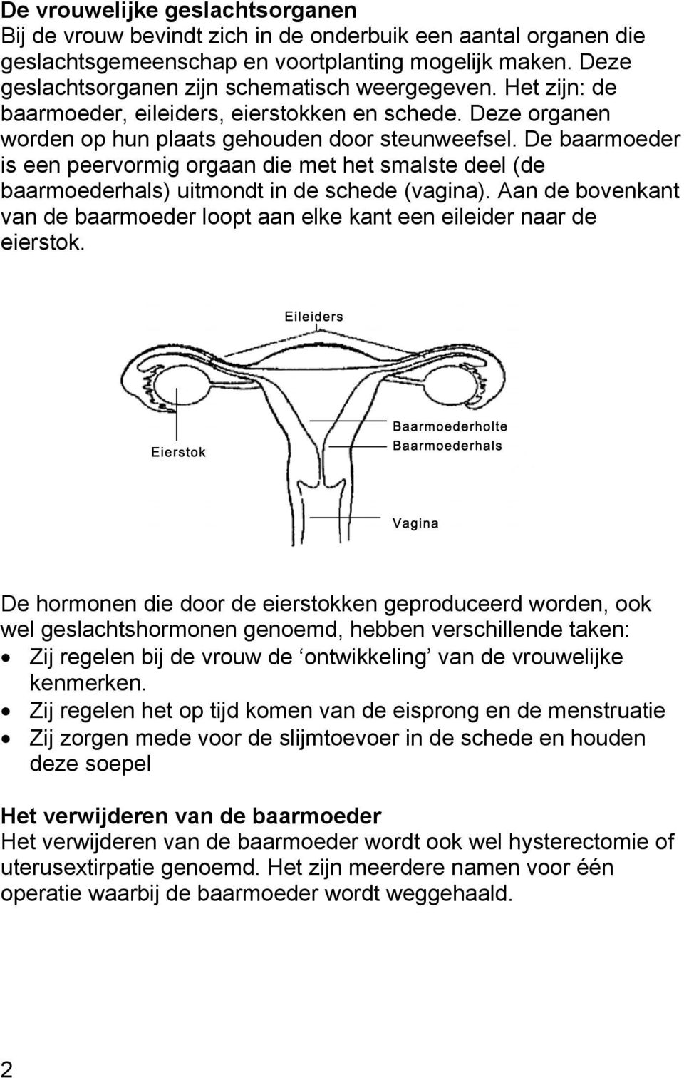 De baarmoeder is een peervormig orgaan die met het smalste deel (de baarmoederhals) uitmondt in de schede (vagina).