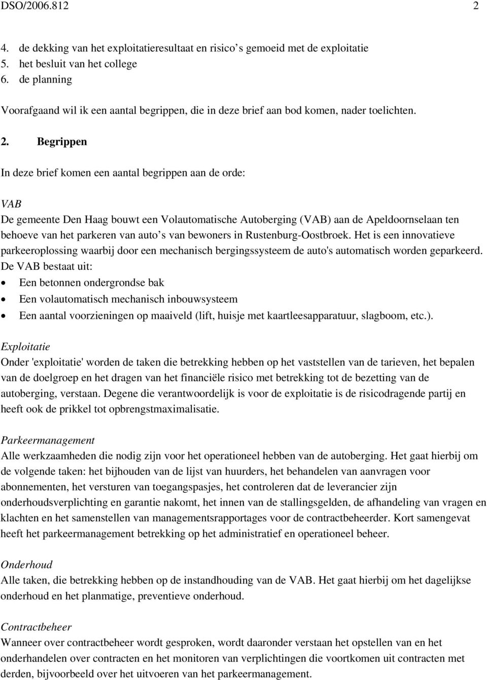 Begrippen In deze brief komen een aantal begrippen aan de orde: VAB De gemeente Den Haag bouwt een Volautomatische Autoberging (VAB) aan de Apeldoornselaan ten behoeve van het parkeren van auto s van