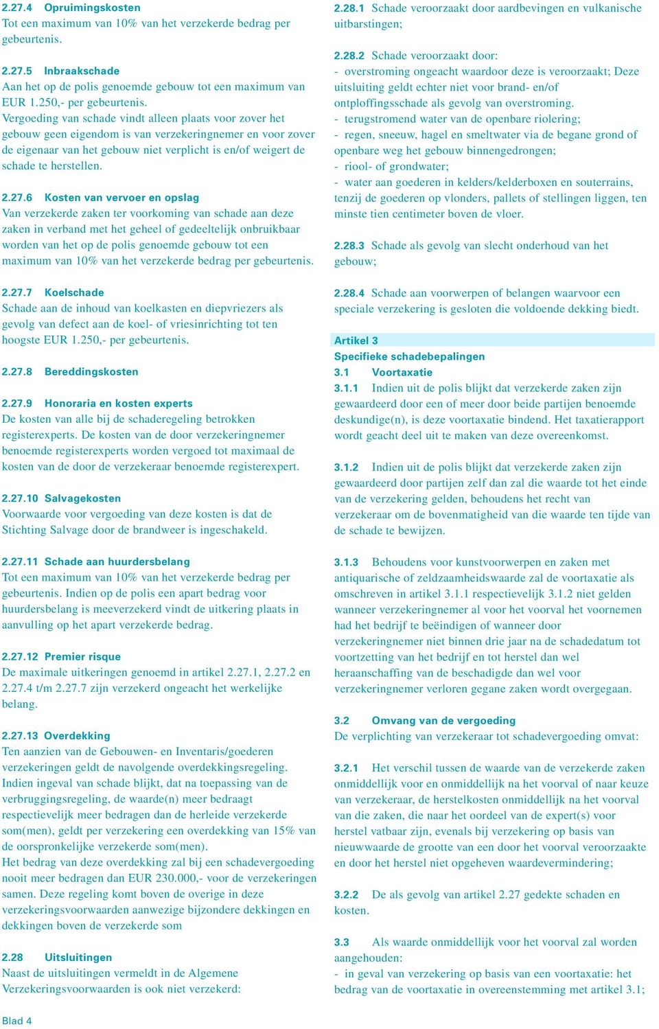 2.27.6 Kosten van vervoer en opslag Van verzekerde zaken ter voorkoming van schade aan deze zaken in verband met het geheel of gedeeltelijk onbruikbaar worden van het op de polis genoemde gebouw tot
