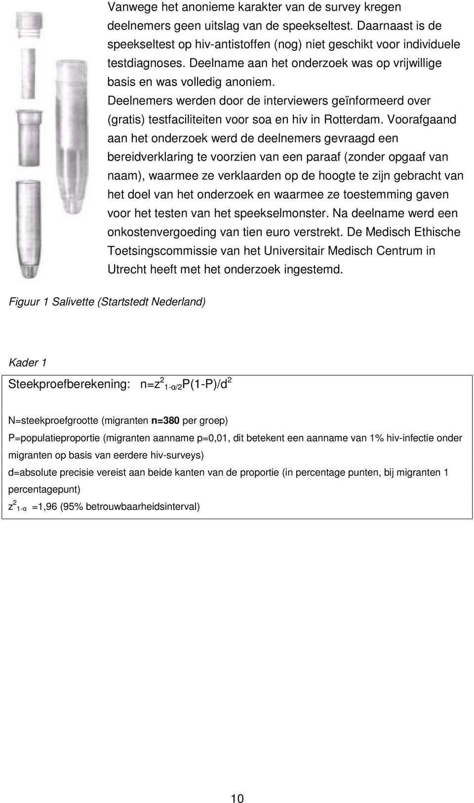 Voorafgaand aan het onderzoek werd de deelnemers gevraagd een bereidverklaring te voorzien van een paraaf (zonder opgaaf van naam), waarmee ze verklaarden op de hoogte te zijn gebracht van het doel