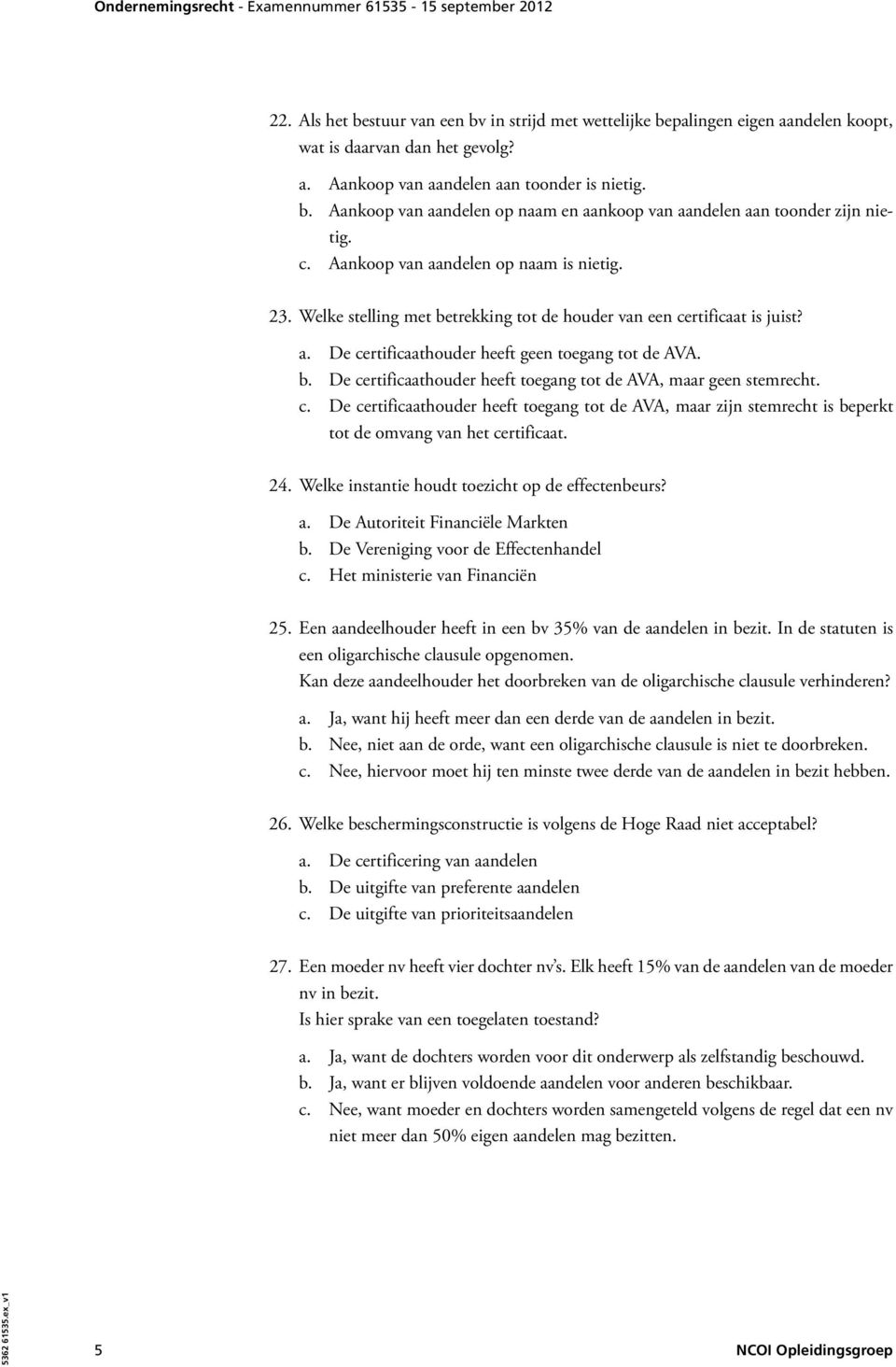 c. De certificaathouder heeft toegang tot de AVA, maar zijn stemrecht is beperkt tot de omvang van het certificaat. 24. Welke instantie houdt toezicht op de effectenbeurs? a.