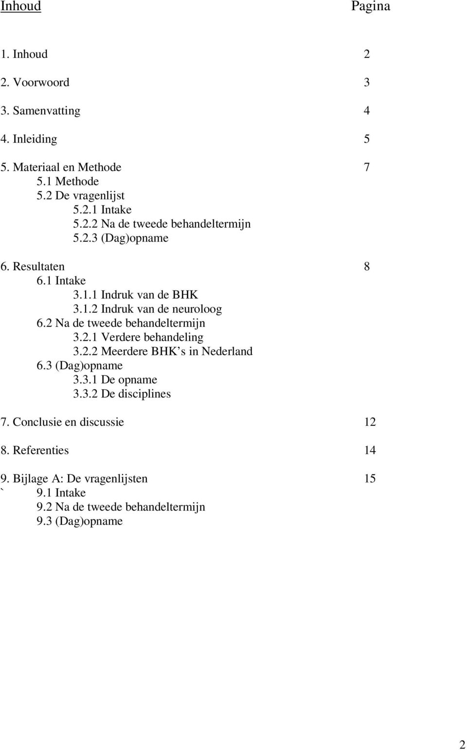 2 Na de tweede behandeltermijn 3.2.1 Verdere behandeling 3.2.2 Meerdere BHK s in Nederland 6.3 (Dag)opname 3.3.1 De opname 3.3.2 De disciplines 7.
