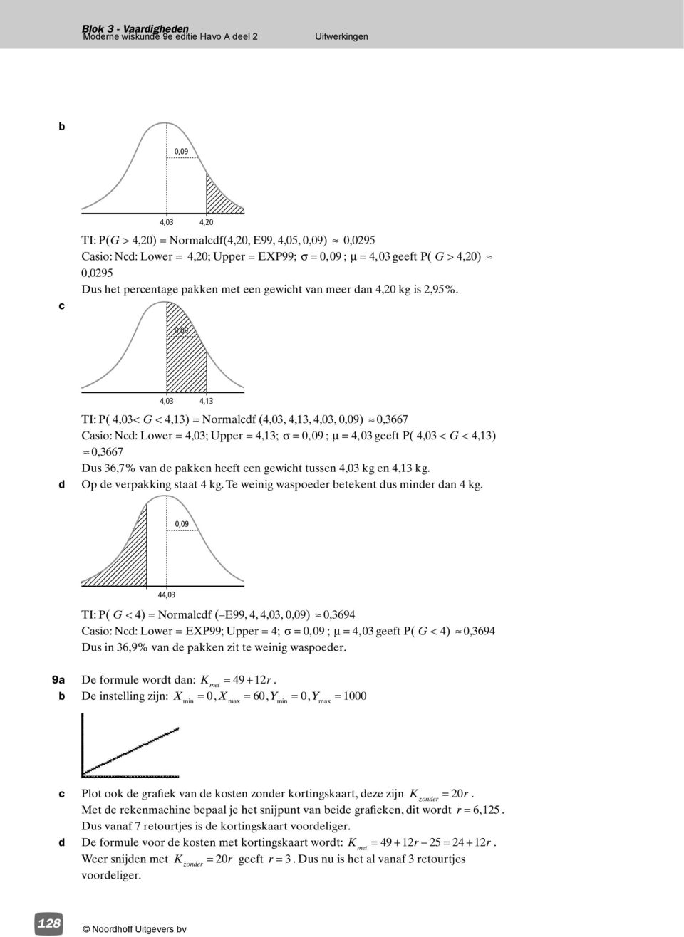 0,09 4,03 4,13 TI: P( 4,03< G < 4,13) = Normalf (4,03, 4,13, 4,03, 0,09) 0,3667 Casio: N: Lower = 4,03; Upper = 4,13; σ=009, ; µ=403, geeft P( 4,03 < G < 4,13) 0,3667 Dus 36,7% van e pakken heeft een