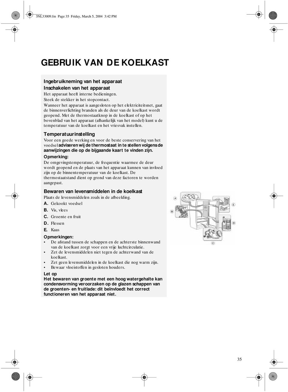 Met de thermostaatknop in de koelkast of op het bovenblad van het apparaat (afhankelijk van het model) kunt u de temperatuur van de koelkast en het vriesvak instellen.