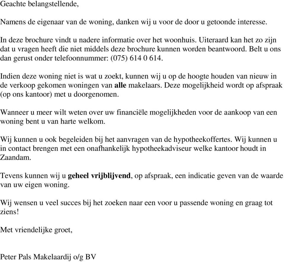 Indien deze woning niet is wat u zoekt, kunnen wij u op de hoogte houden van nieuw in de verkoop gekomen woningen van alle makelaars.