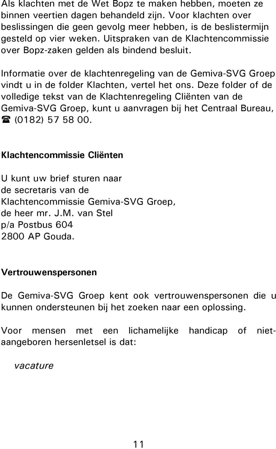 Deze folder of de volledige tekst van de Klachtenregeling Cliënten van de Gemiva-SVG Groep, kunt u aanvragen bij het Centraal Bureau, (0182) 57 58 00.