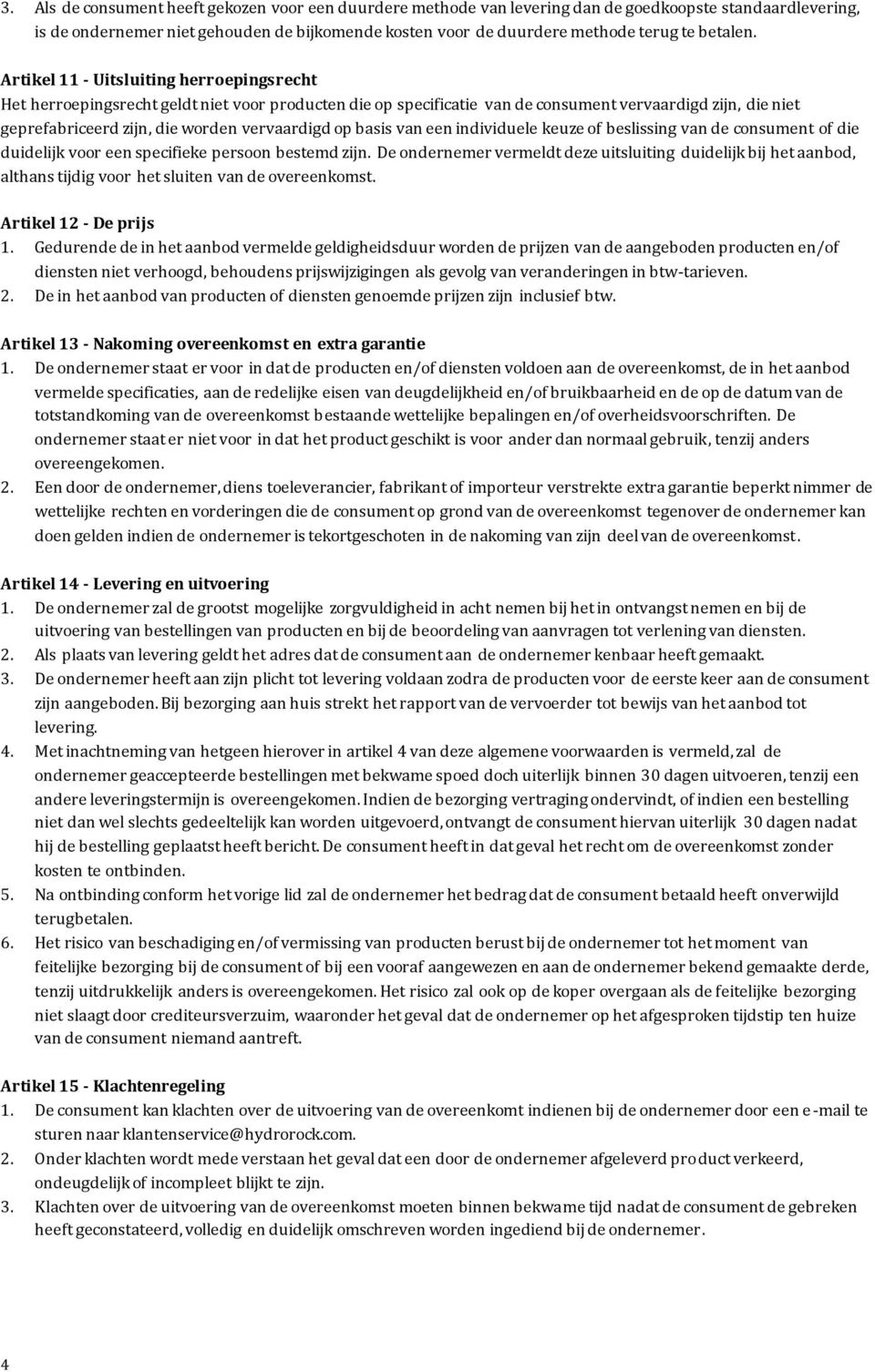 Artikel 11 - Uitsluiting herroepingsrecht Het herroepingsrecht geldt niet voor producten die op specificatie van de consument vervaardigd zijn, die niet geprefabriceerd zijn, die worden vervaardigd