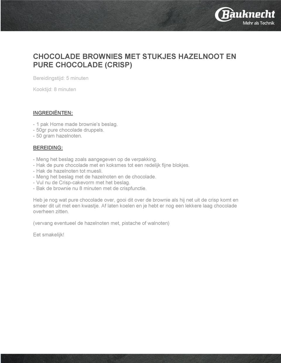 - Meng het beslag met de hazelnoten en de chocolade. - Vul nu de Crisp-cakevorm met het beslag. - Bak de brownie nu 8 minuten met de crispfunctie.